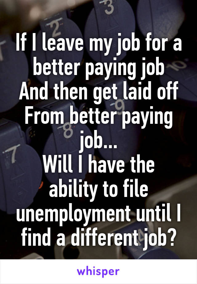 If I leave my job for a better paying job
And then get laid off
From better paying job...
Will I have the ability to file unemployment until I find a different job?