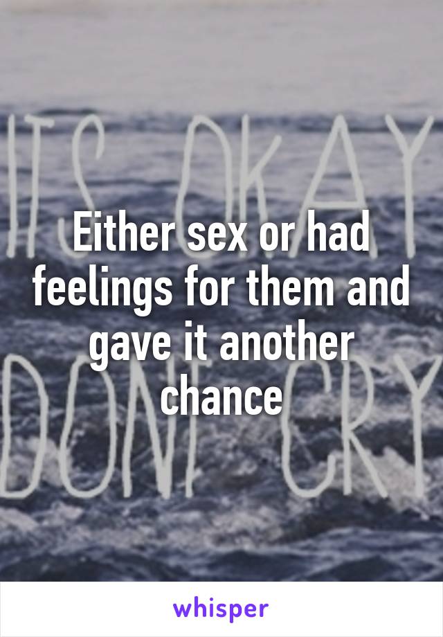 Either sex or had feelings for them and gave it another chance