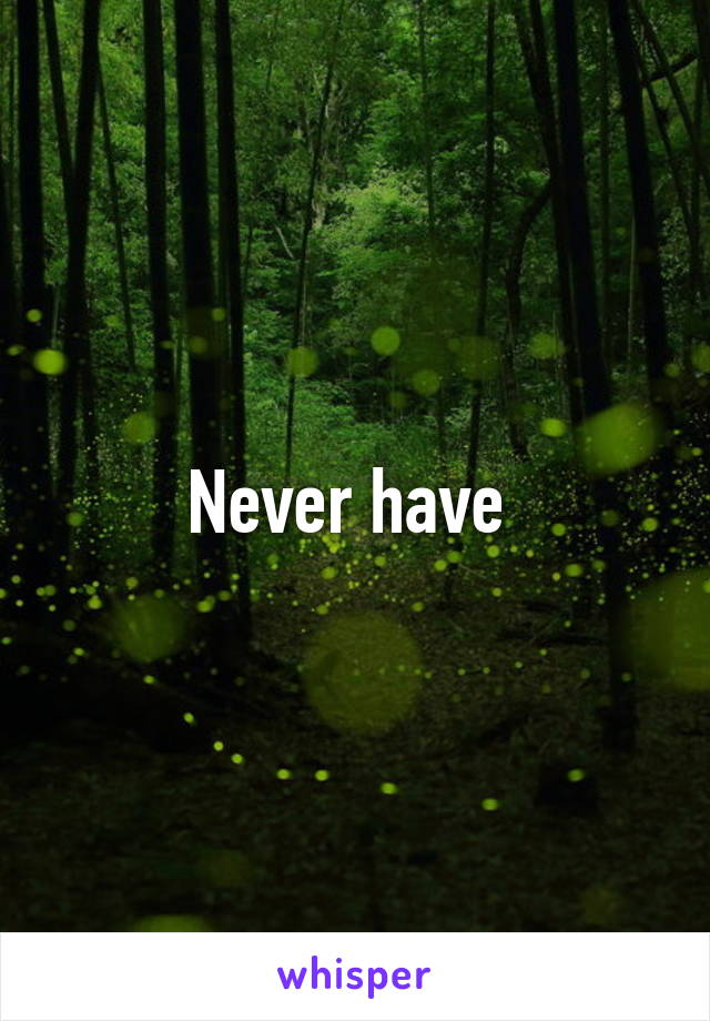 Never have 