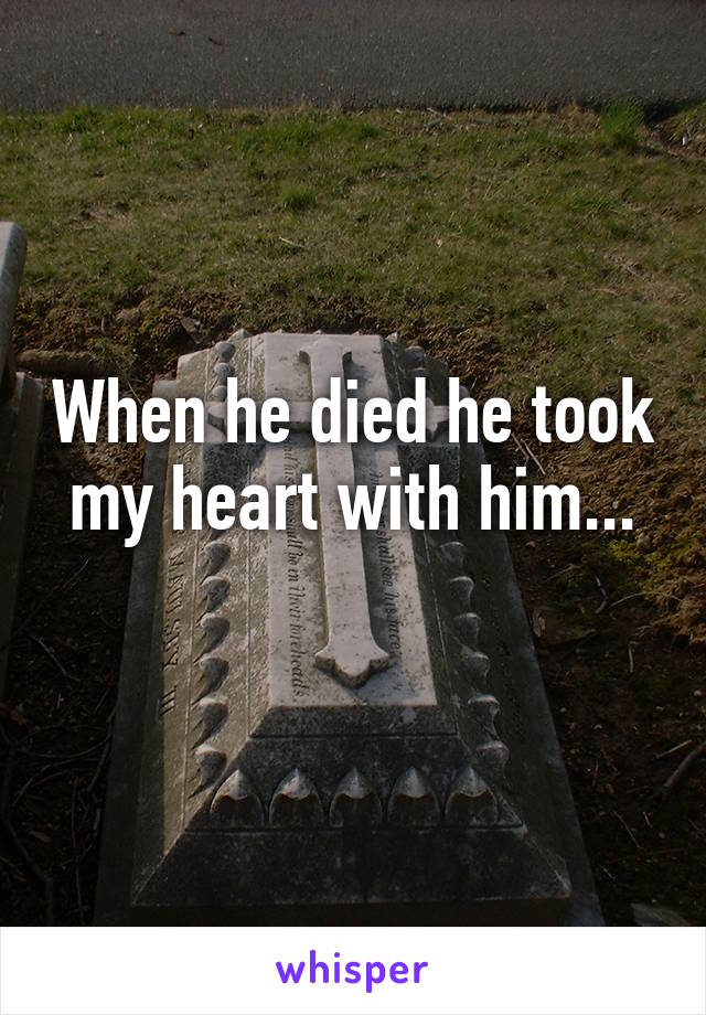 When he died he took my heart with him...
