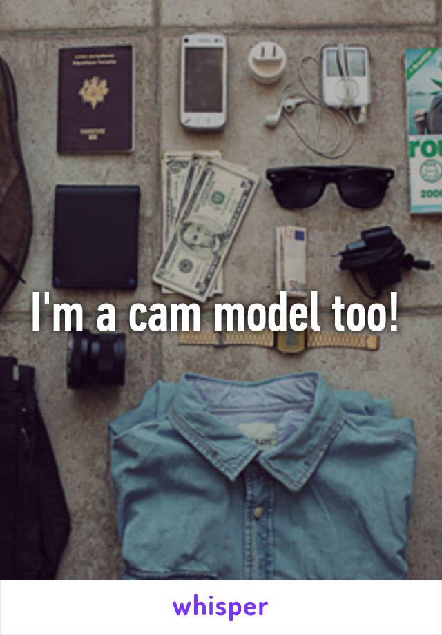 I'm a cam model too! 