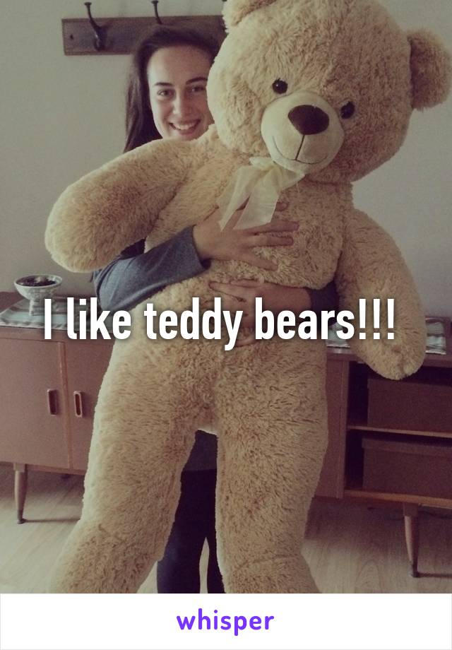 I like teddy bears!!! 