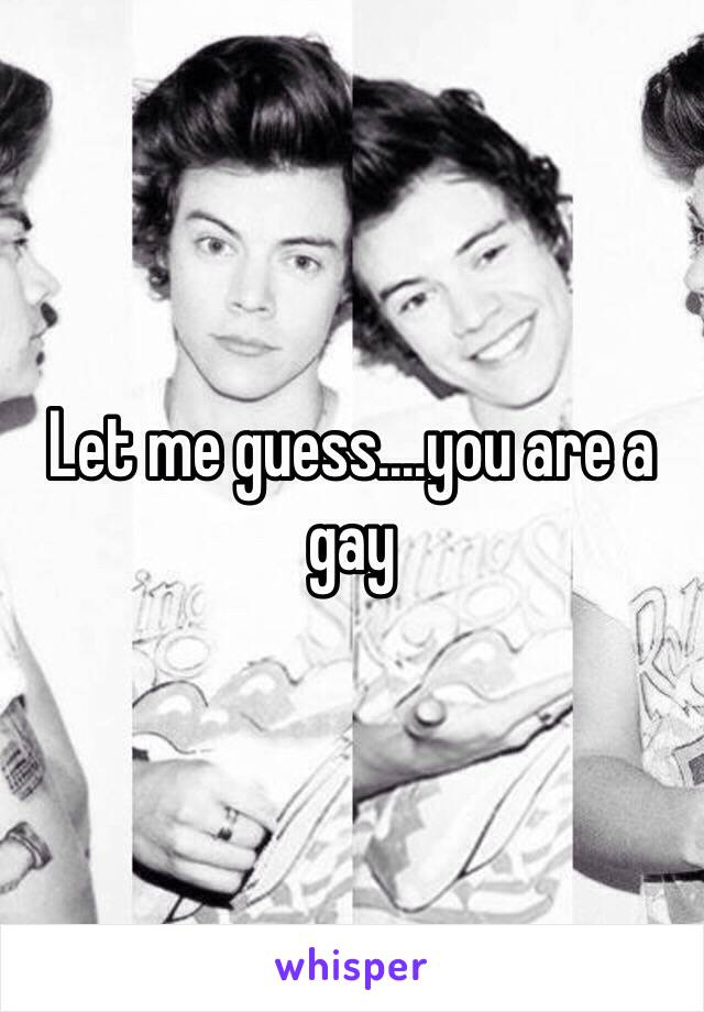 Let me guess....you are a gay