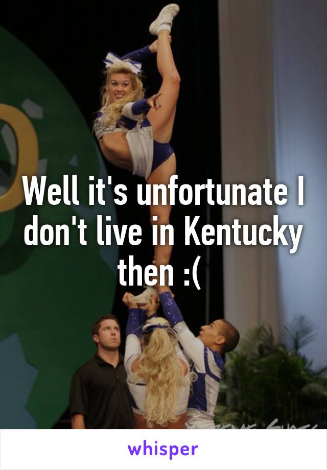 Well it's unfortunate I don't live in Kentucky then :( 