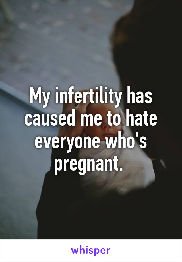 My infertility has caused me to hate everyone who's pregnant. 