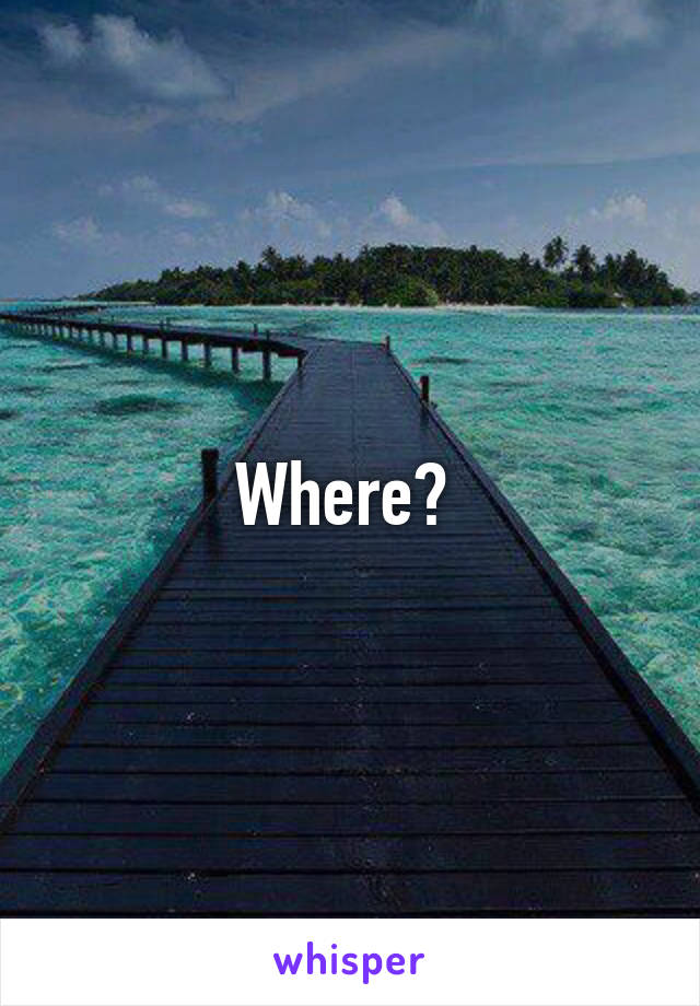 Where? 