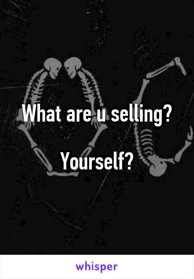 What are u selling?

Yourself?