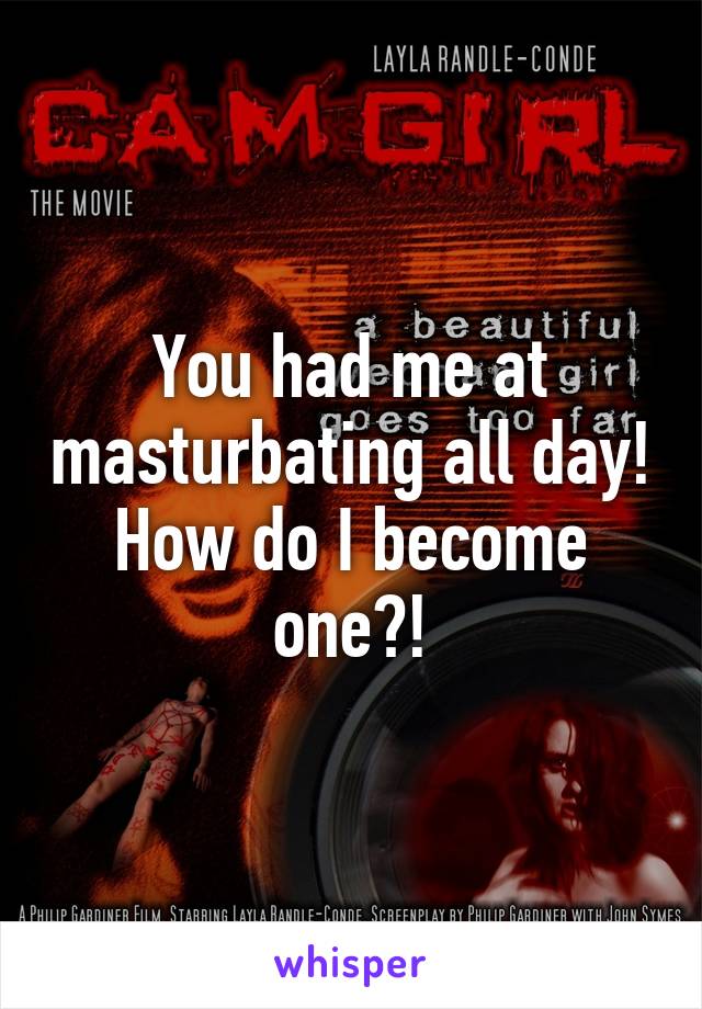 You had me at masturbating all day! How do I become one?!