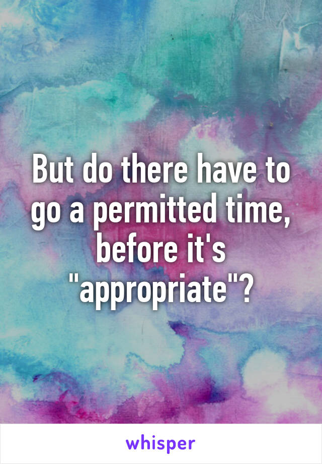 But do there have to go a permitted time, before it's "appropriate"?