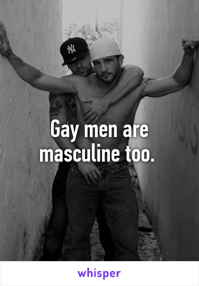 Gay men are masculine too. 
