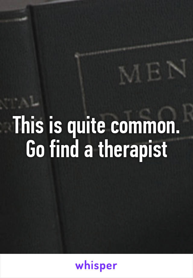 This is quite common.
Go find a therapist