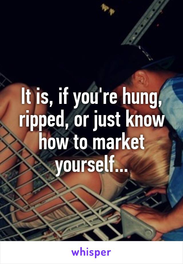 It is, if you're hung, ripped, or just know how to market yourself...