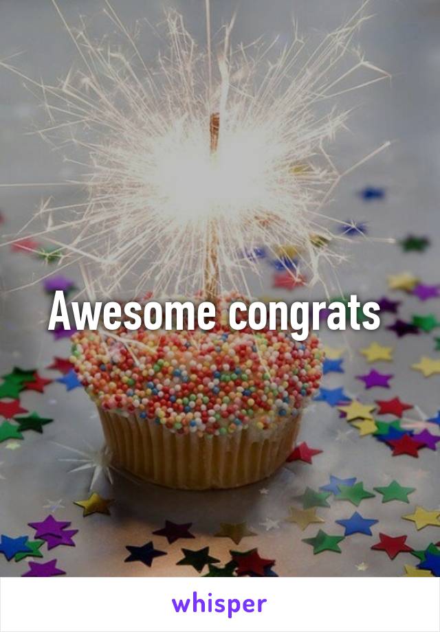 Awesome congrats 