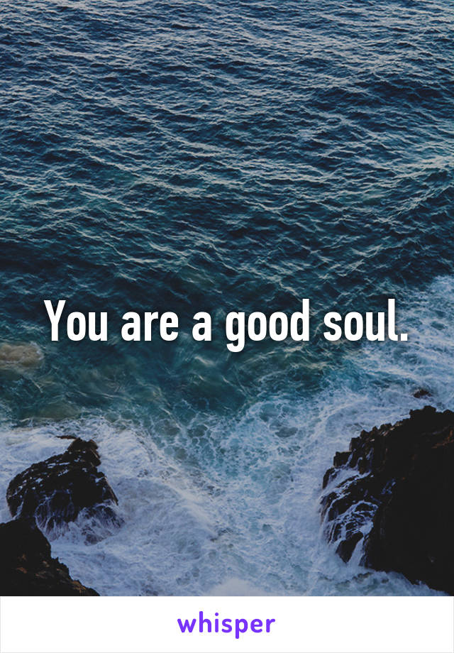 You are a good soul.