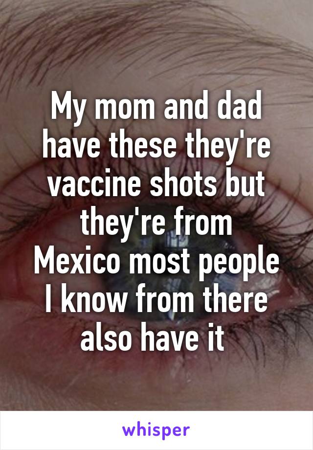 My mom and dad have these they're vaccine shots but they're from
Mexico most people I know from there also have it 