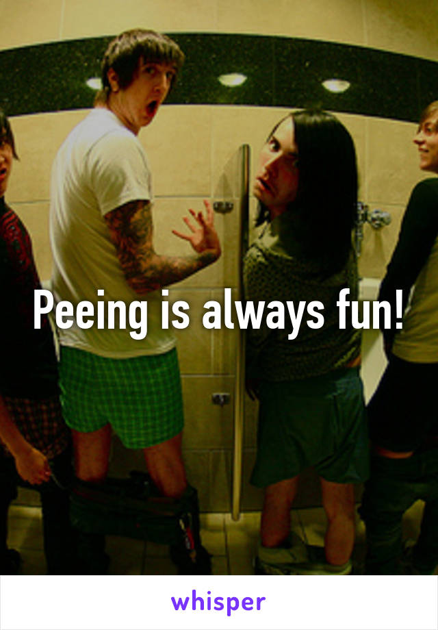 Peeing is always fun!