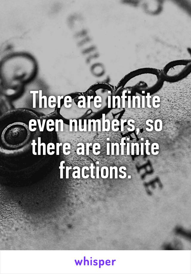 There are infinite even numbers, so there are infinite fractions.