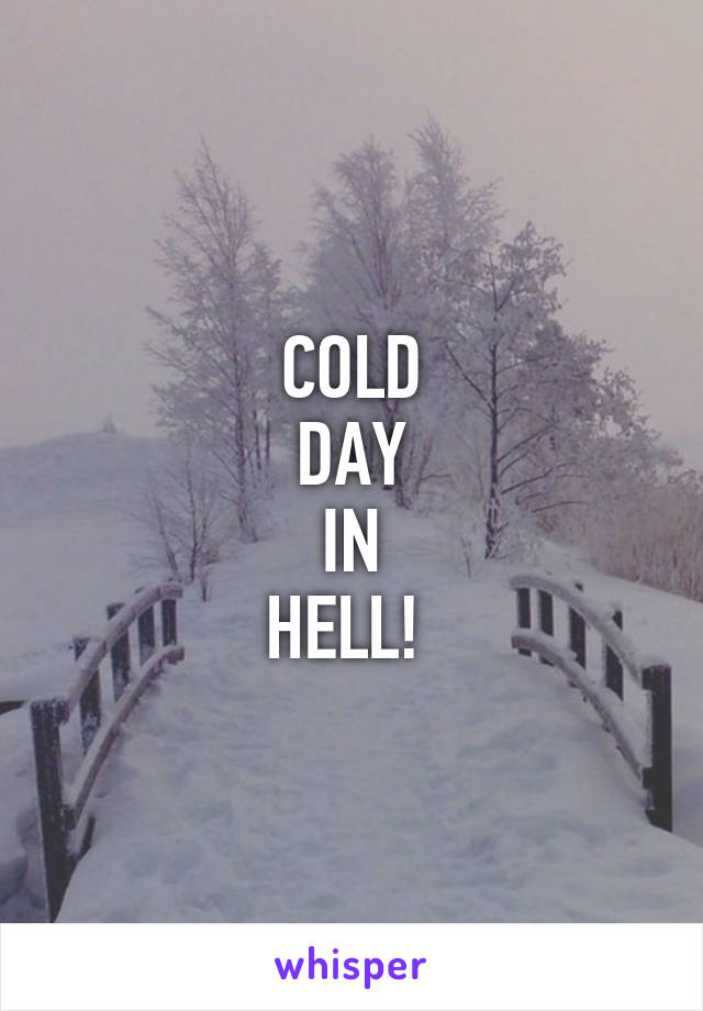 COLD
DAY
IN
HELL! 