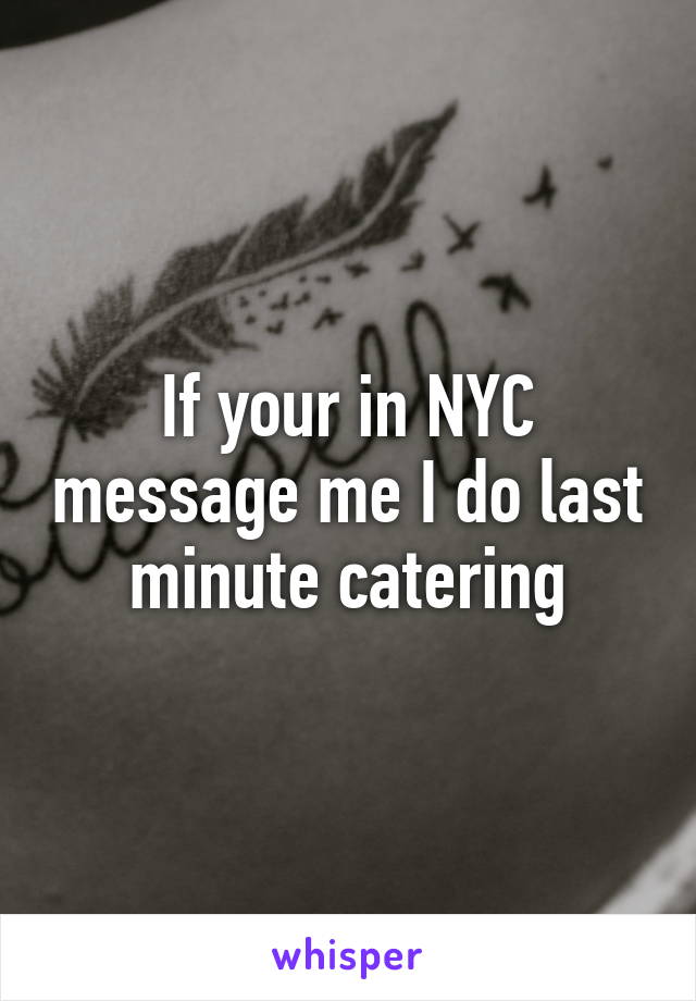 If your in NYC message me I do last minute catering