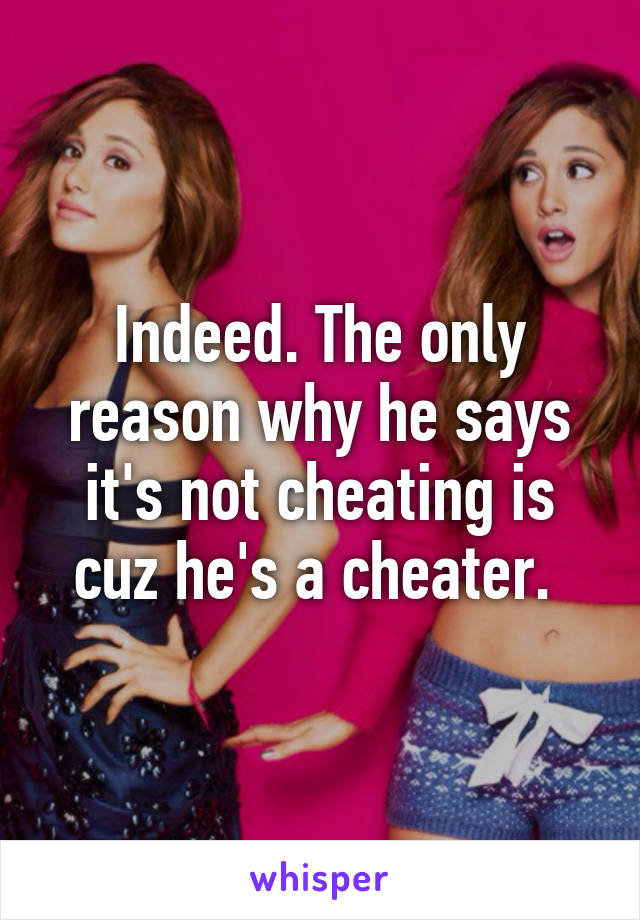 Indeed. The only reason why he says it's not cheating is cuz he's a cheater. 