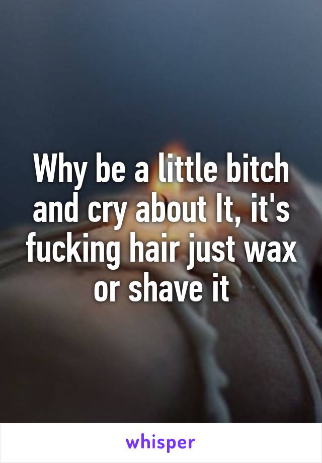 Why be a little bitch and cry about It, it's fucking hair just wax or shave it