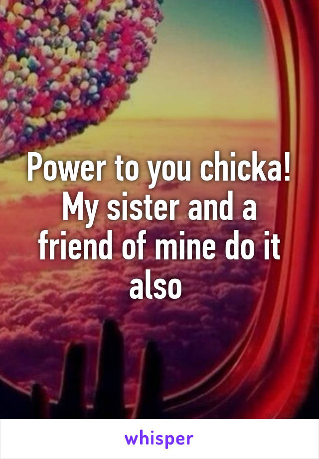 Power to you chicka! My sister and a friend of mine do it also 