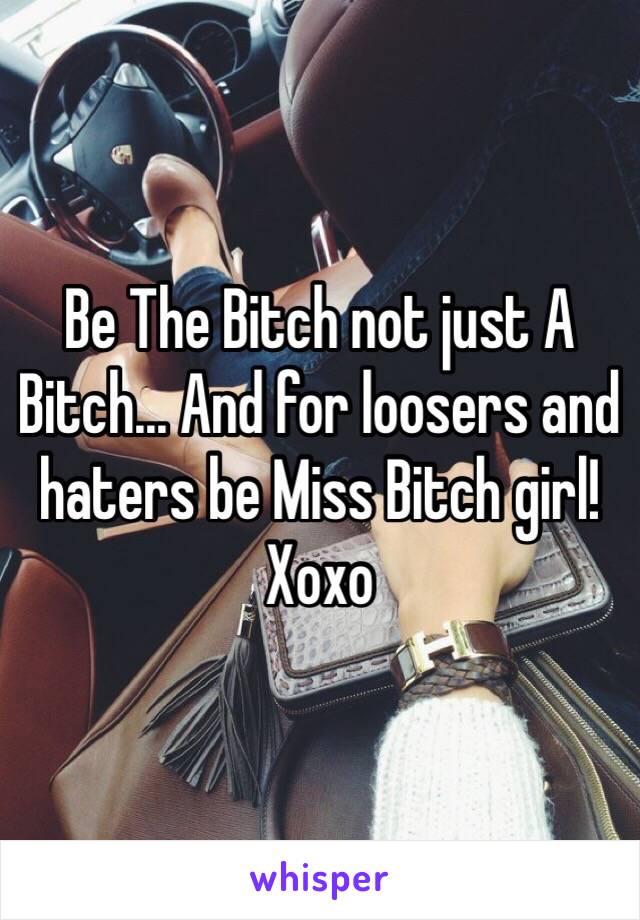 Be The Bitch not just A Bitch... And for loosers and haters be Miss Bitch girl!
Xoxo