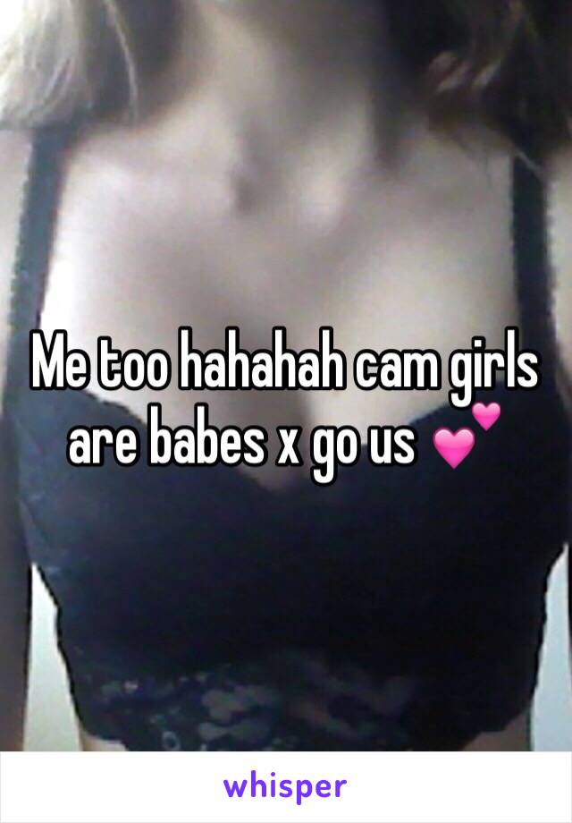 Me too hahahah cam girls are babes x go us 💕