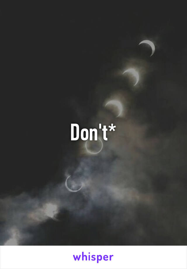 Don't*