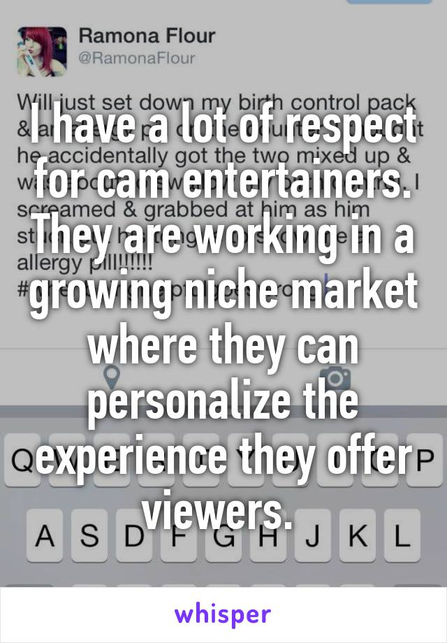 I have a lot of respect for cam entertainers. They are working in a growing niche market where they can personalize the experience they offer viewers. 