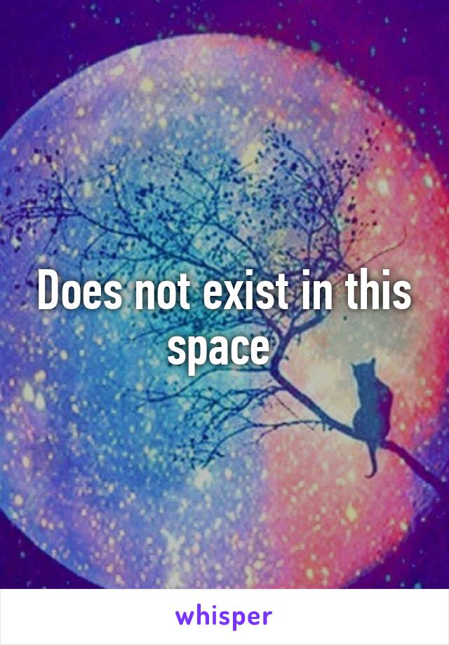 Does not exist in this space 