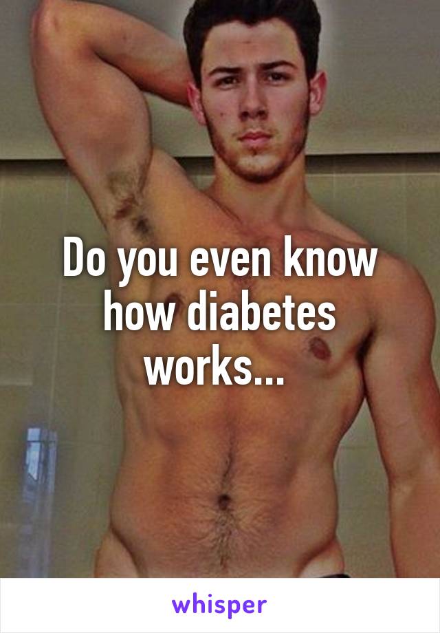 Do you even know how diabetes works... 