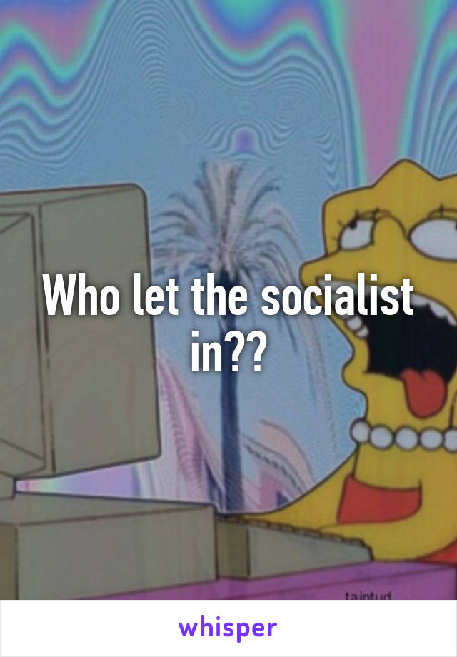 Who let the socialist in??