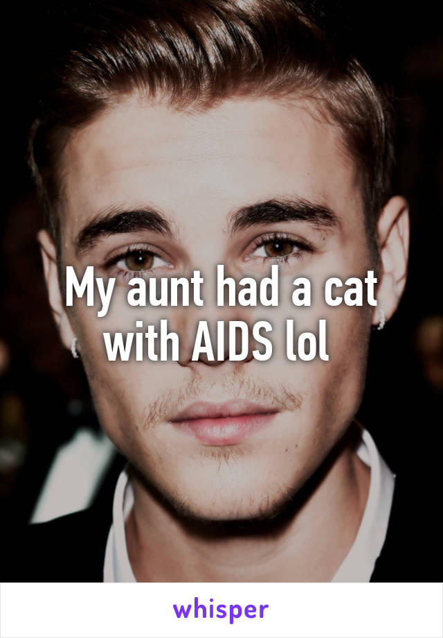 My aunt had a cat with AIDS lol 