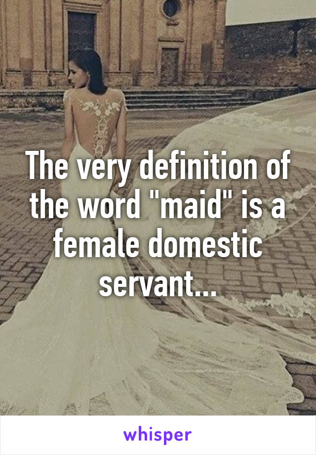 The very definition of the word "maid" is a female domestic servant...