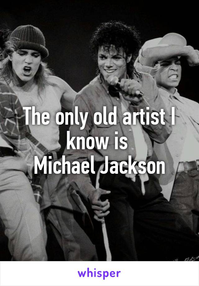 The only old artist I know is 
Michael Jackson