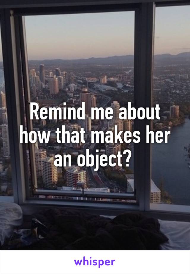 Remind me about how that makes her an object? 