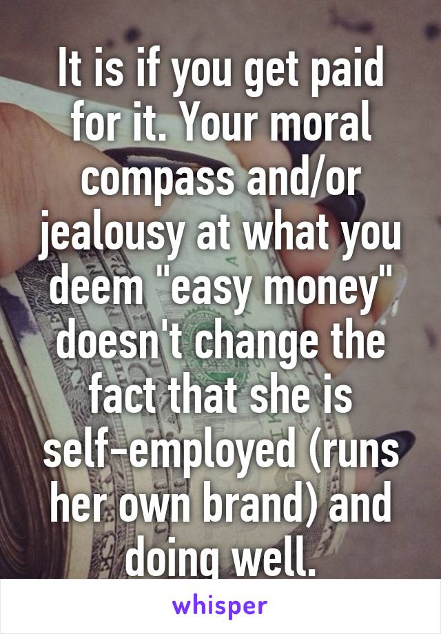 It is if you get paid for it. Your moral compass and/or jealousy at what you deem "easy money" doesn't change the fact that she is self-employed (runs her own brand) and doing well.