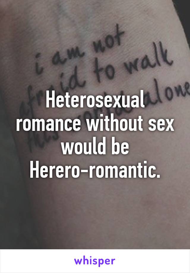 Heterosexual romance without sex would be Herero-romantic.