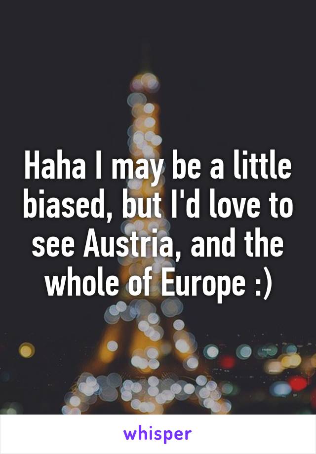 Haha I may be a little biased, but I'd love to see Austria, and the whole of Europe :)