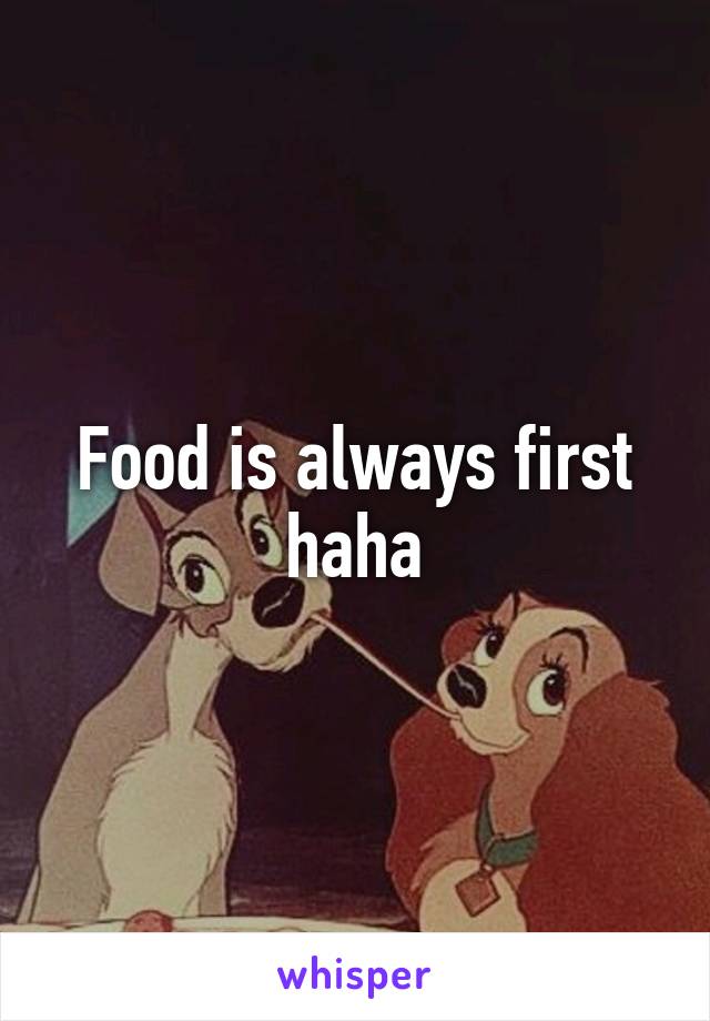 Food is always first haha