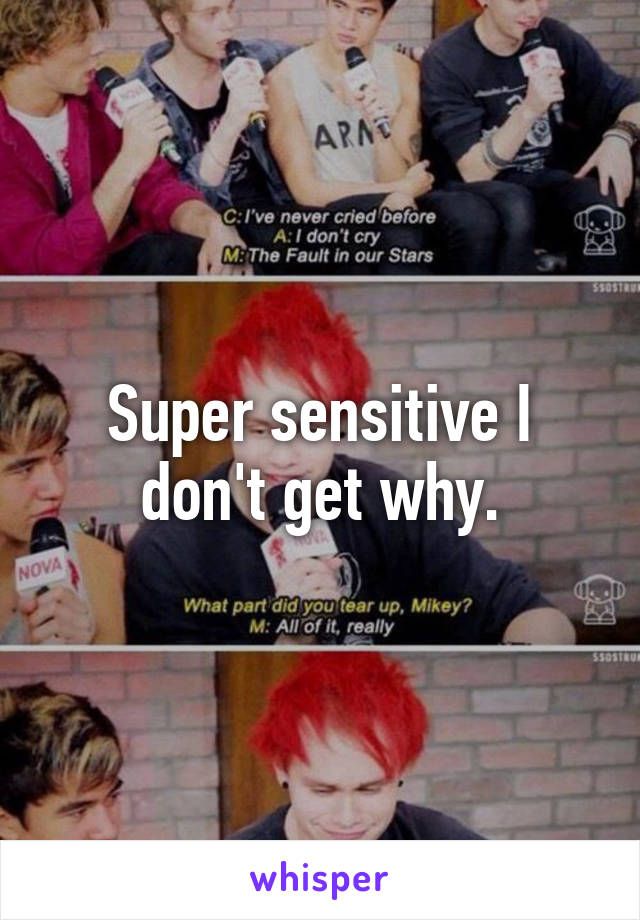 Super sensitive I don't get why.