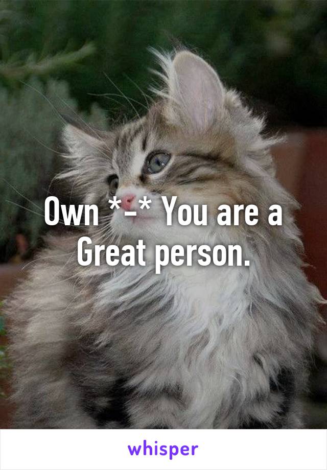 Own *-* You are a Great person.