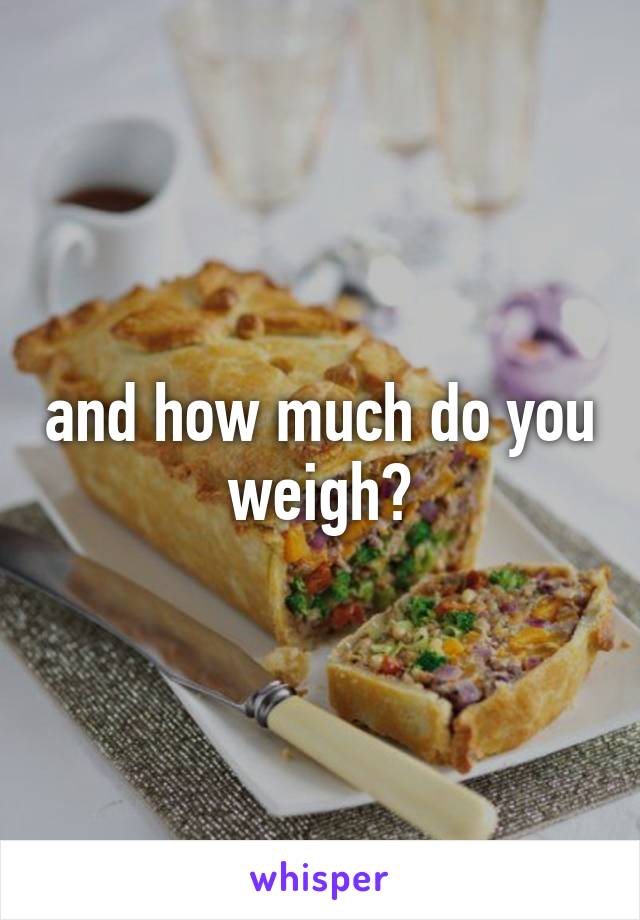 and how much do you weigh?