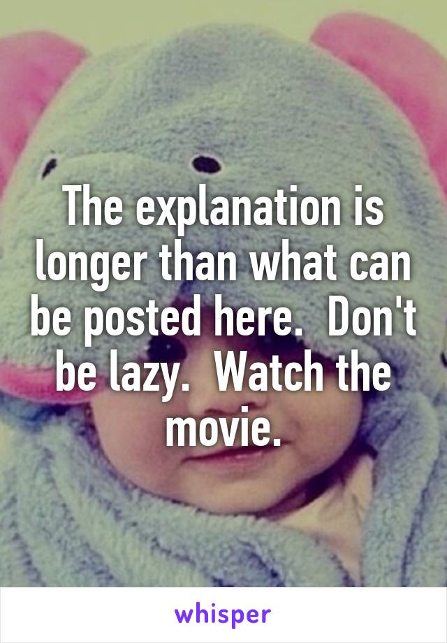 The explanation is longer than what can be posted here.  Don't be lazy.  Watch the movie.