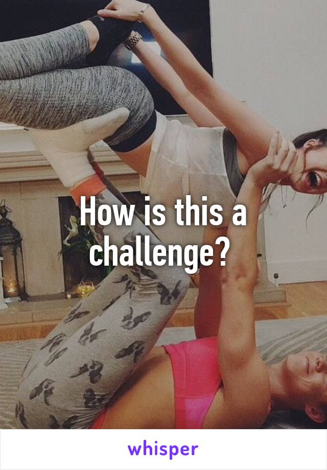 How is this a challenge? 