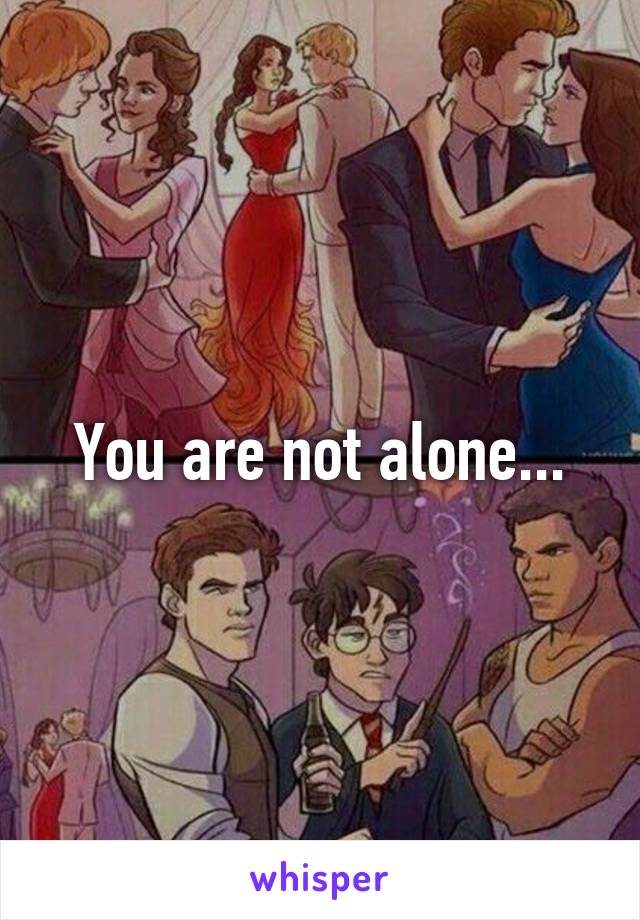 You are not alone...