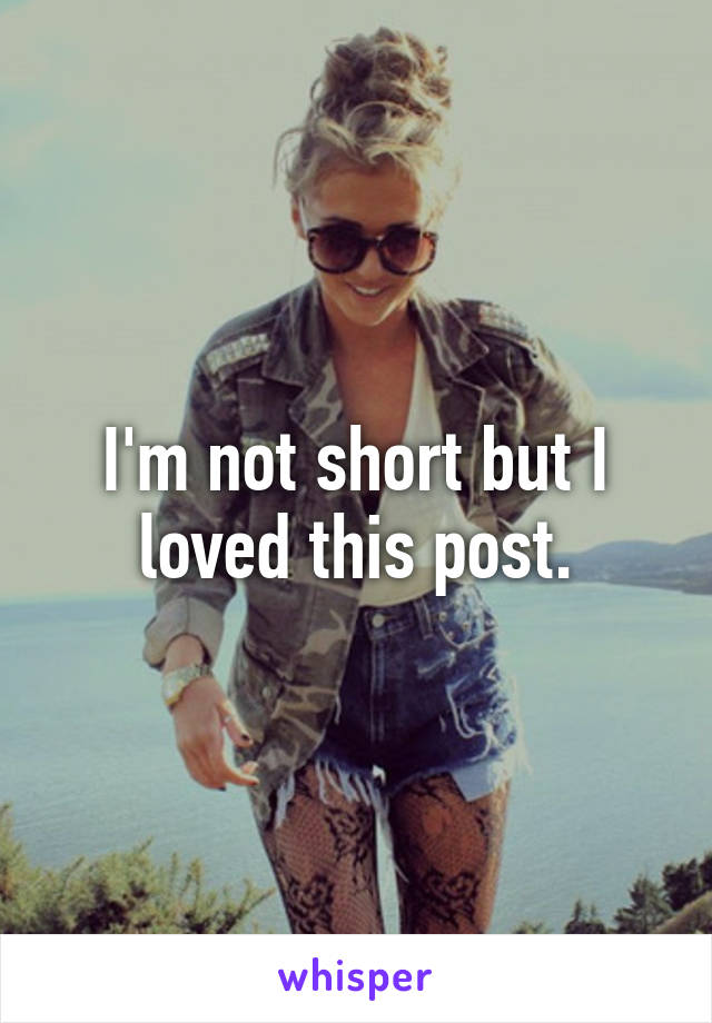 I'm not short but I loved this post.