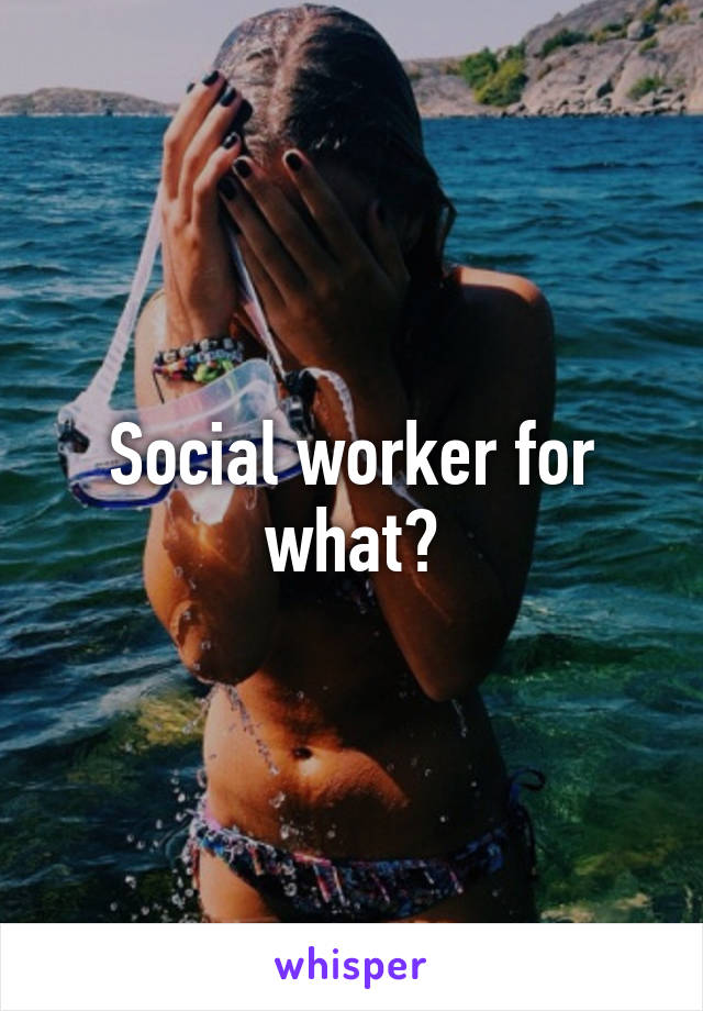 Social worker for what?