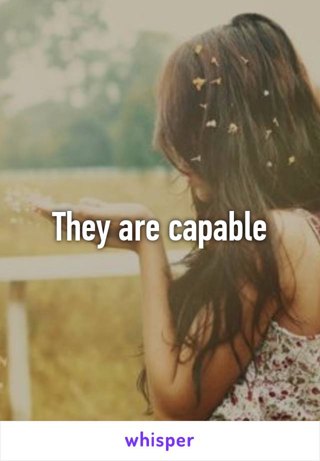 They are capable